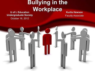 Bullying in the
  U of L Education
                   Workplace Kurtis Hewson
Undergraduate Society           Faculty Associate
  October 16, 2012
 