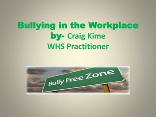 Bullying in the Workplace
by- Craig Kime
WHS Practitioner
 