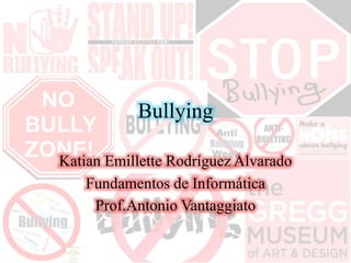 Bullying
Katian Emillette Rodríguez Alvarado
Fundamentos de Informática
Prof.Antonio Vantaggiato
 