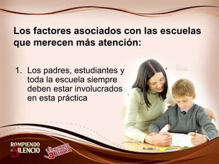Los factores asociados con las escuelas
que merecen más atención:
1. Los padres, estudiantes y
toda la escuela siempre
deben estar involucrados
en esta práctica
 