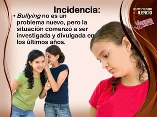 Incidencia:Bullying no es un problema nuevo, pero la situación comenzó a ser investigada y divulgada en los últimos años. 