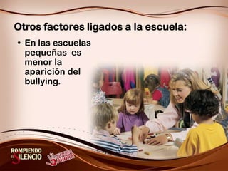 Otrosfactores ligados a laescuela:En las escuelas pequeñas  es menor la aparición del bullying.