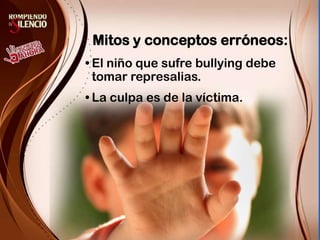 Mitos y conceptos erróneos:El niño que sufre bullying debe tomar represalias.La culpa es de la víctima.