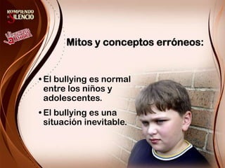 Mitos y conceptos erróneos:El bullying es normal entre los niños y adolescentes.El bullying es una situación inevitable. 