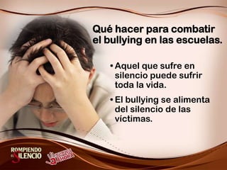 Qué hacer para combatir el bullying en las escuelas.Si su hijo le dice que está sufriendo en la escuela, no lo ignore.Defienda a su hijo. Luche por su hijo. Vaya a la escuela y hable.