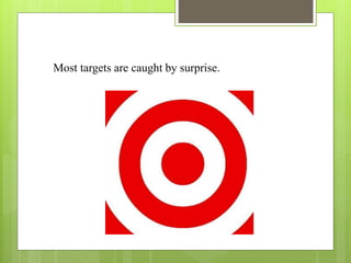 Most targets are caught by surprise.
 