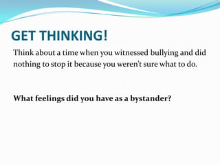 GET THINKING!Think about a time when you witnessed bullying and didnothing to stop it because you weren’t sure what to do.What feelings did you have as a bystander?