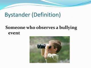 Bystander (Definition)Someone who observes a bullying event