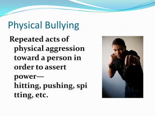 Physical BullyingRepeated acts of physical aggression toward a person in order to assert power—hitting, pushing, spitting, etc.