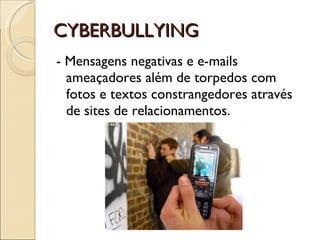 CYBERBULLYING - Mensagens negativas e e-mails ameaçadores além de torpedos com fotos e textos constrangedores através de sites de relacionamentos. 