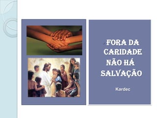  FORA DA
 CARIDADE
  NÃO HÁ
SALVAÇÃO
   Kardec
 