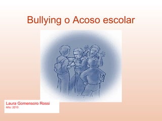 Bullying o Acoso escolar
Laura Gomensoro Rossi
Año: 2010
 