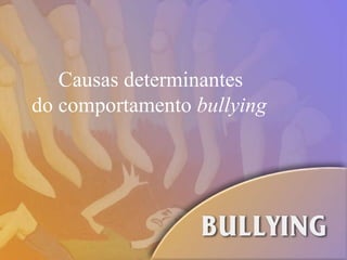 Causas determinantes  do comportamento  bullying 