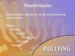 Manifestações Manifestações repetitivas  de diversas formas de maus-tratos: Físicos Morais Sexuais Psicológicos Materiais Virtuais 