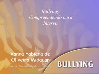 Bullying: Compreendendo para Intervir Vanna Fabiana de Oliveira Midauar [email_address] 