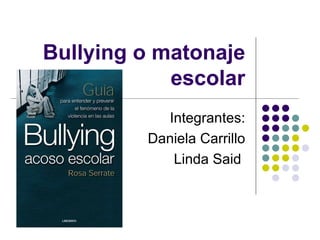 Bullying o matonaje   escolar Integrantes: Daniela Carrillo Linda Said  