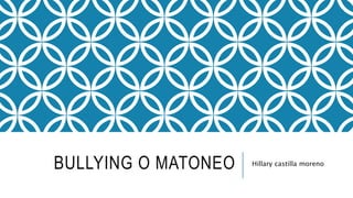 BULLYING O MATONEO Hillary castilla moreno
 