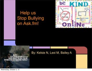 Help us
Stop Bullying
on Ask.fm!
By: Kelsie N, Lexi M, Bailey A
Wednesday, October 2, 13
 