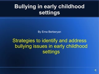 Bullying in early childhood settings By Erna Berberyan Strategies to identify and address bullying issues in early childhood settings 