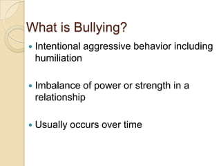 What is Bullying?Intentional aggressive behavior including humiliationImbalance of power or strength in a relationshipUsually occurs over time