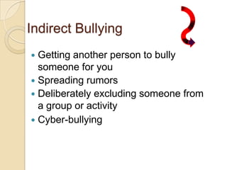 Indirect BullyingGetting another person to bully someone for youSpreading rumorsDeliberately excluding someone from a group or activityCyber-bullying