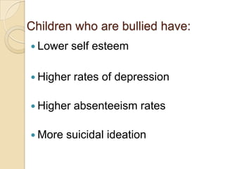 Children who are bullied have:Lower self esteemHigher rates of depressionHigher absenteeism ratesMore suicidal ideation
