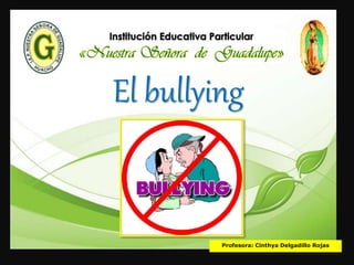 El bullying
Profesora: Cinthya Delgadillo Rojas
 