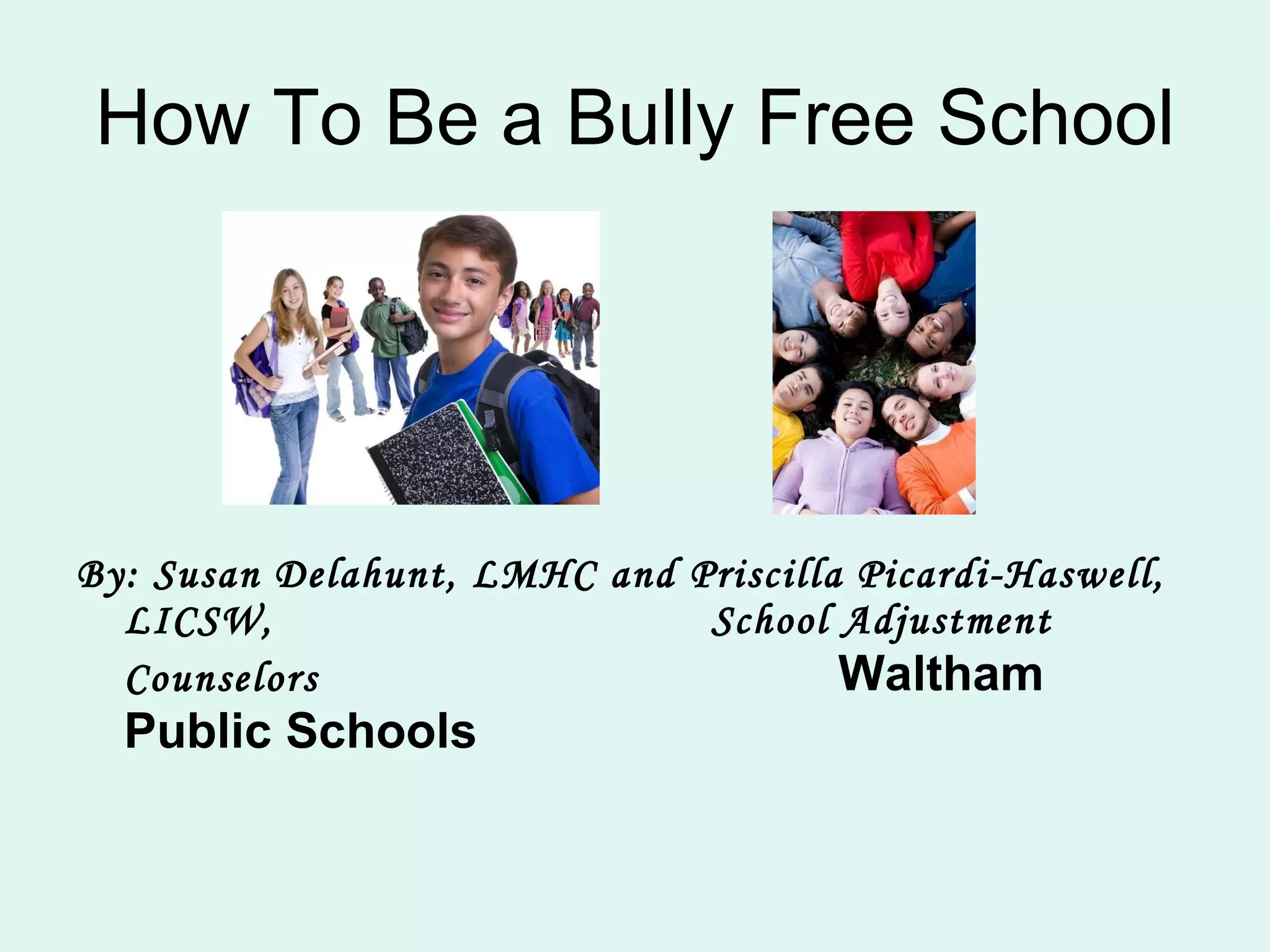 How To Be a Bully Free School By: Susan Delahunt, LMHC and Priscilla Picardi-Haswell, LICSW,  School Adjustment Counselors   Waltham Public Schools 