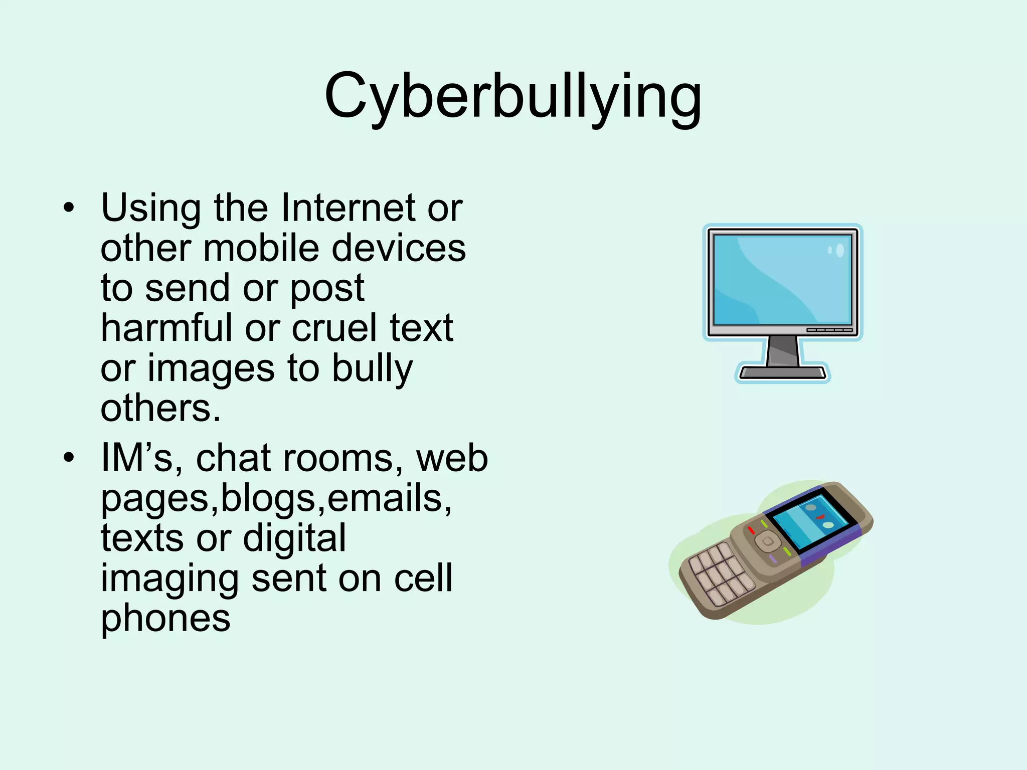 Cyberbullying Using the Internet or other mobile devices to send or post harmful or cruel text or images to bully others. IM’s, chat rooms, web pages,blogs,emails, texts or digital imaging sent on cell phones 