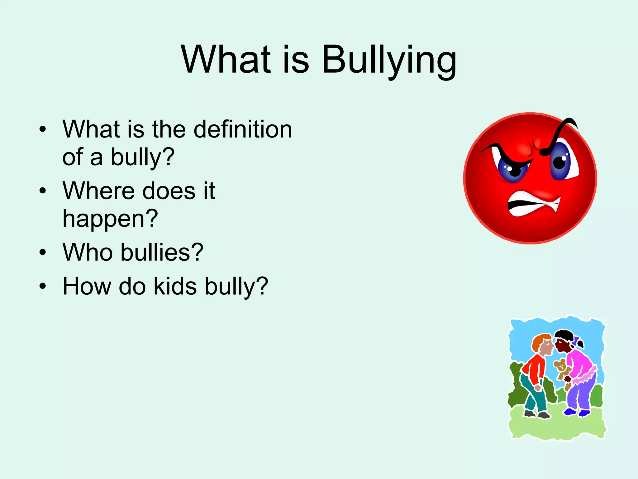 What is Bullying What is the definition of a bully? Where does it happen? Who bullies? How do kids bully? 