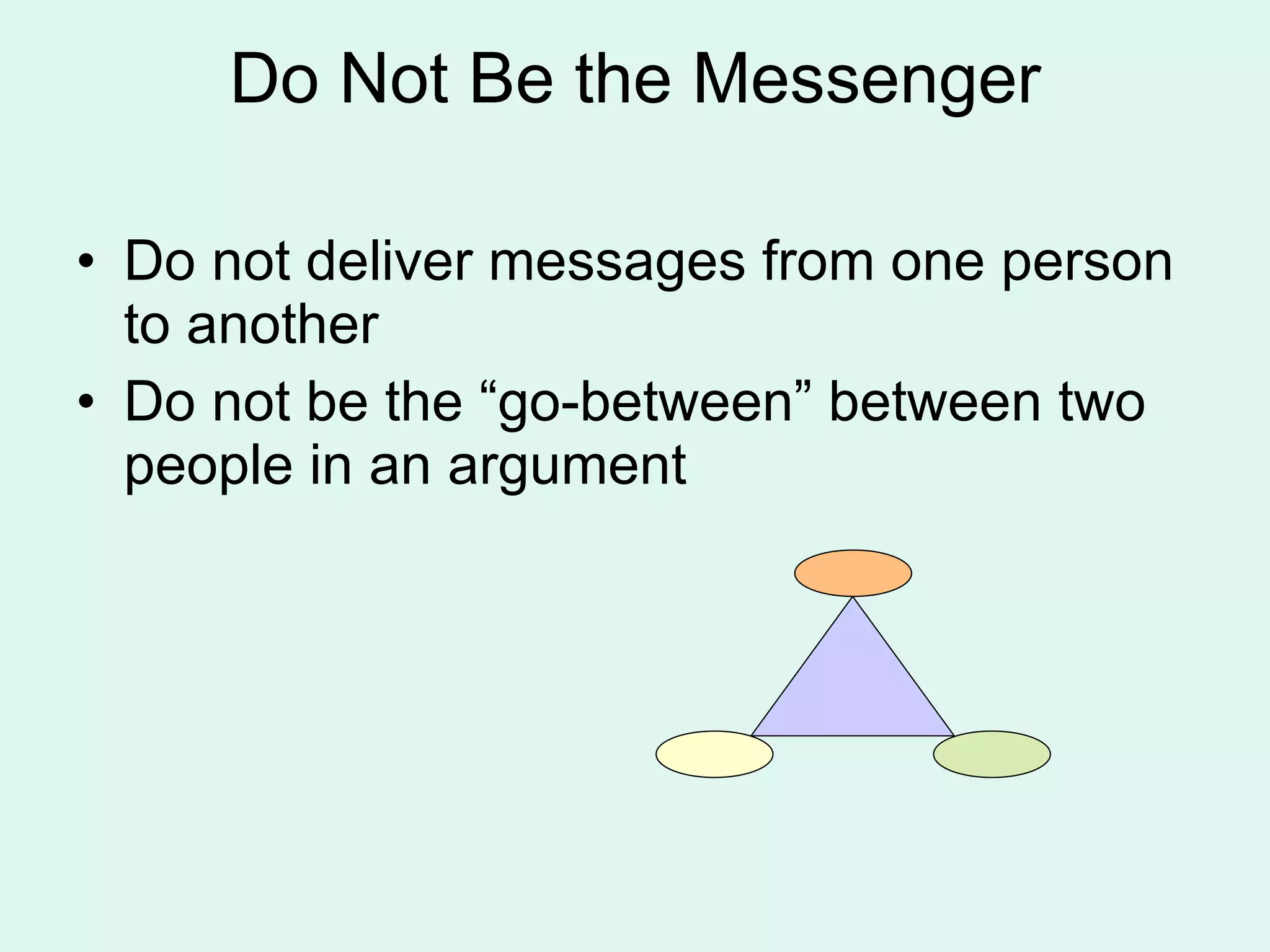 Do Not Be the Messenger Do not deliver messages from one person to another Do not be the “go-between” between two people in an argument 