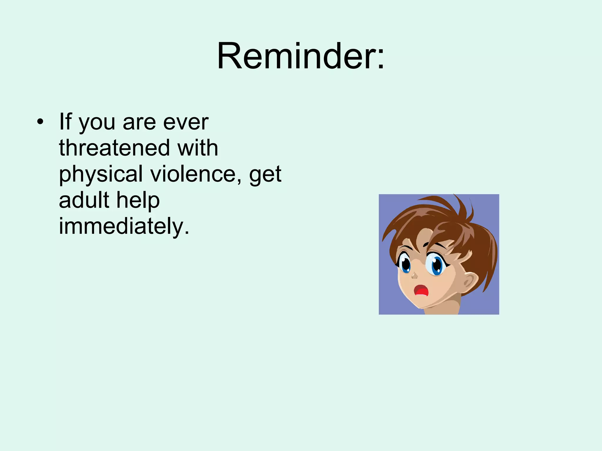 Reminder: If you are ever threatened with physical violence, get adult help immediately. 