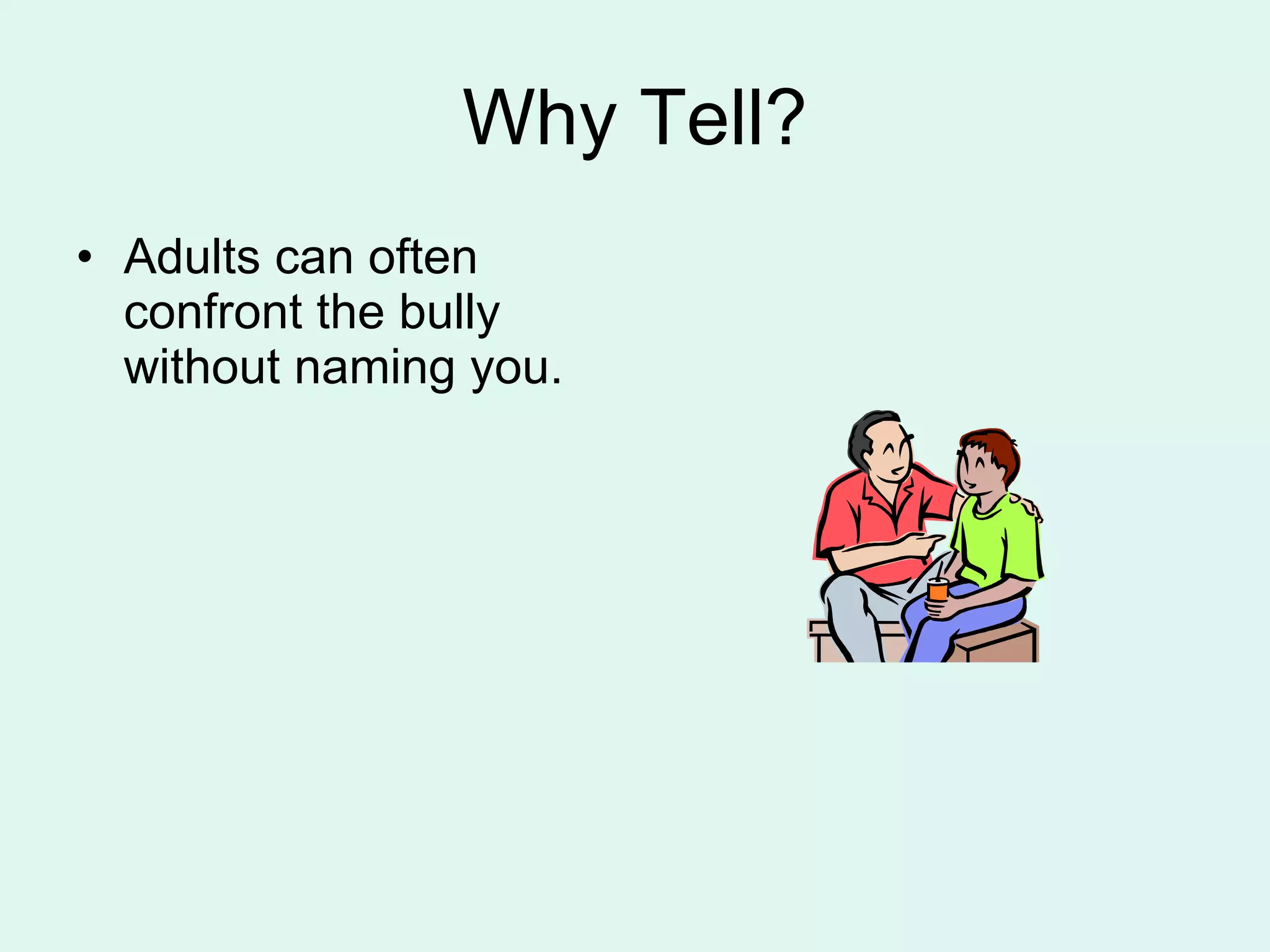 Why Tell? Adults can often confront the bully without naming you. 