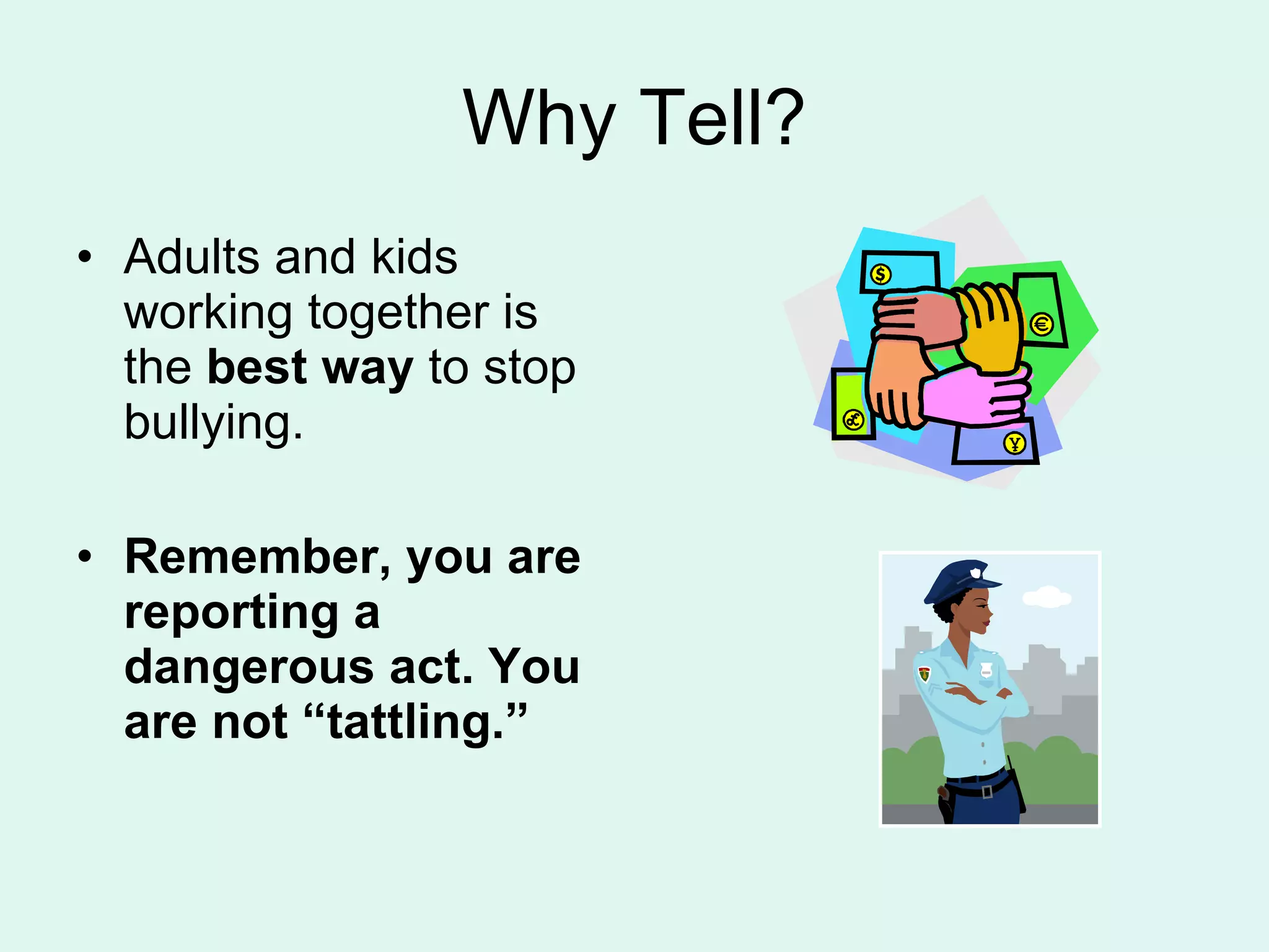 Why Tell? Adults and kids working together is the  best way  to stop bullying. Remember, you are reporting a dangerous act. You are not “tattling.” 