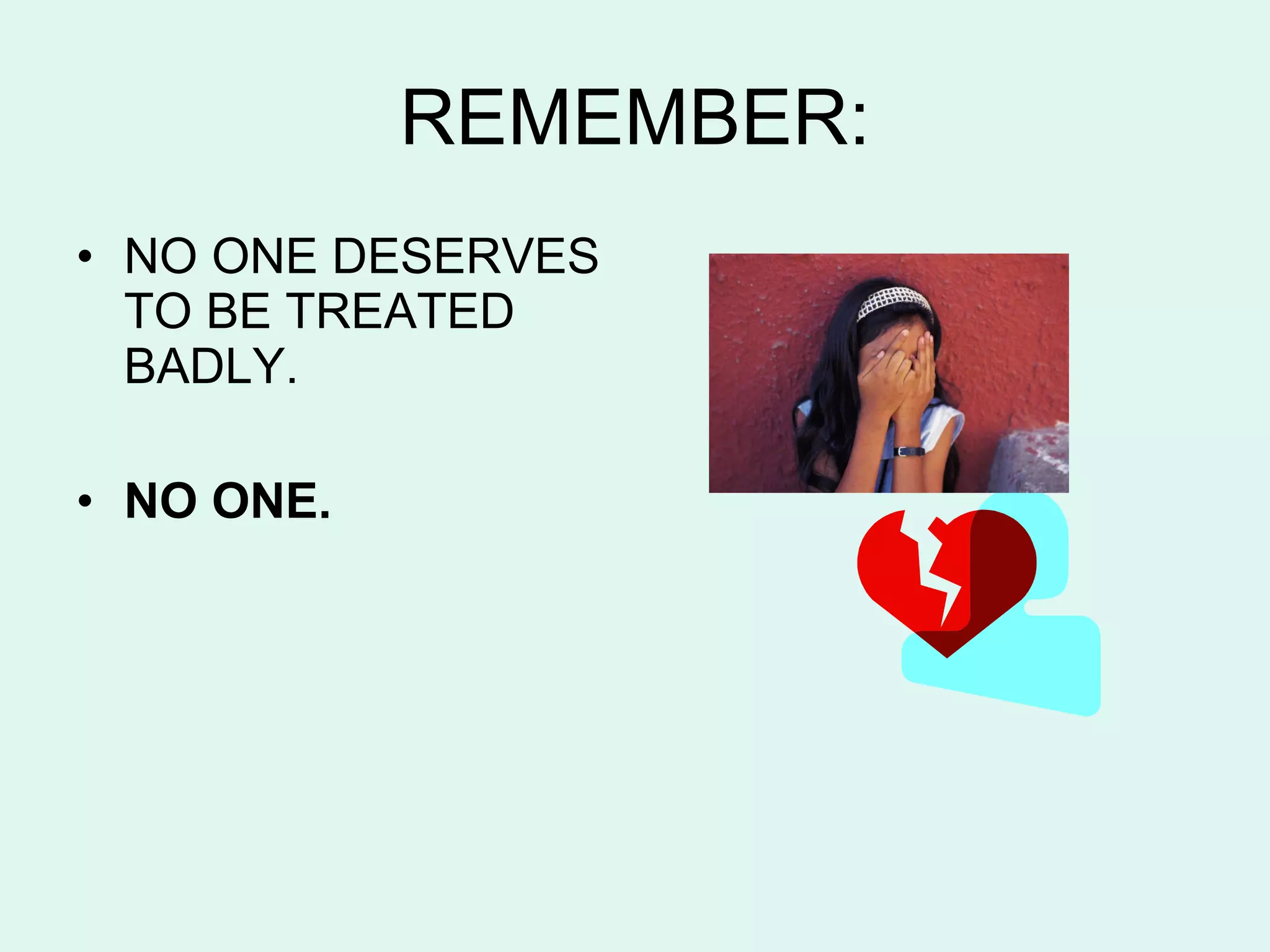 REMEMBER: NO ONE DESERVES TO BE TREATED BADLY. NO ONE. 