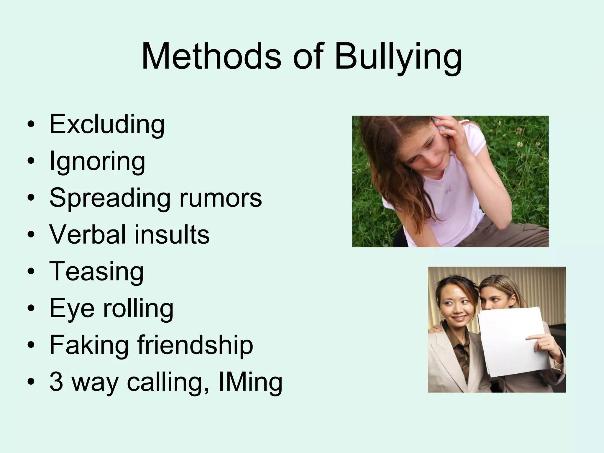 Methods of Bullying Excluding Ignoring Spreading rumors Verbal insults Teasing Eye rolling Faking friendship 3 way calling, IMing 