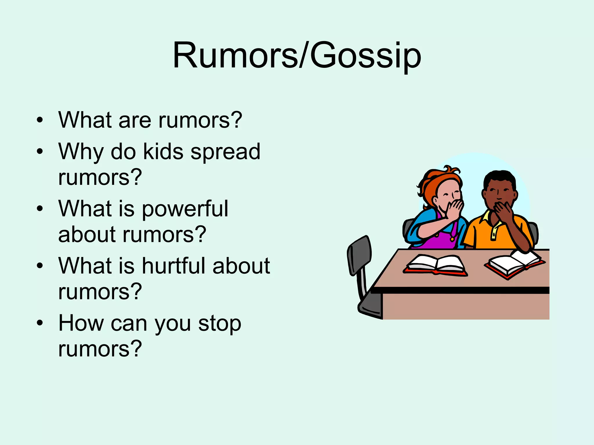 Rumors/Gossip What are rumors? Why do kids spread rumors? What is powerful about rumors? What is hurtful about rumors? How can you stop rumors? 