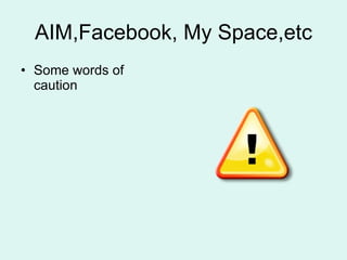 AIM,Facebook, My Space,etc Some words of caution 