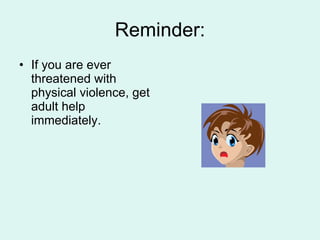 Reminder: If you are ever threatened with physical violence, get adult help immediately. 