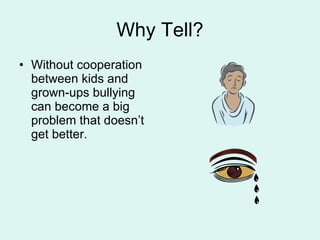 Why Tell? Without cooperation between kids and grown-ups bullying can become a big problem that doesn’t get better. 
