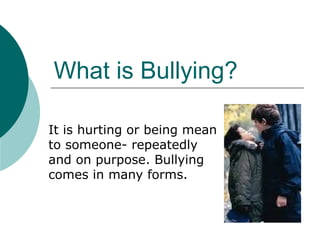 What is Bullying?

It is hurting or being mean
to someone- repeatedly
and on purpose. Bullying
comes in many forms.
 