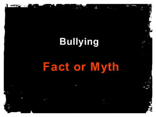Bullying

Fact or Myth

 