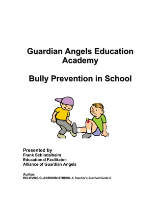 Guardian Angels Education Academy Bully Prevention in School Presented by Frank Schindelheim Educational Facilitator-  Alliance of Guardian Angels Author : RELIEVING CLASSROOM STRESS-  A Teacher’s Survival Guide  © 