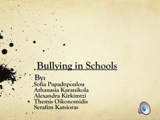 Bullying in Schools
By:

Sofia Papadopoulou
Athanasia Karanikola
Alexandra Kirkimtzi
Themis Oikonomidis
Serafim Katsioras

 
