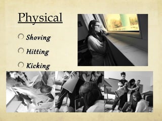 Physical
Shoving
Hitting

Kicking

 