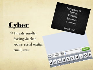 Cyber
o Threats, insults,
teasing via chat
rooms, social media,
email, sms

 