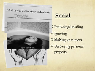 Social
o Excluding/isolating
o Ignoring
o Making up rumors
o Destroying personal
property

 