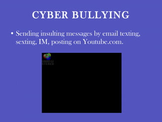 CYBER BULLYING Sending insulting messages by email texting, sexting, IM, posting on Youtube.com. 