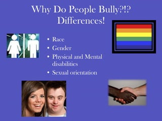 Why Do People Bully?!? Differences! Race Gender Physical and Mental disabilities Sexual orientation 