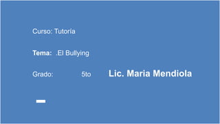 Curso: Tutoría
Tema: .El Bullying
Grado: 5to Lic. Maria Mendiola
 